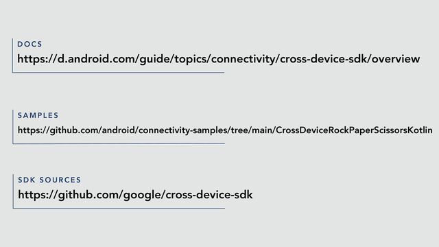 https://d.android.com/guide/topics/connectivity/cross-device-sdk/overview
D O C S
https://github.com/android/connectivity-samples/tree/main/CrossDeviceRockPaperScissorsKotlin
S A M P L E S
https://github.com/google/cross-device-sdk
S D K S O U R C E S
