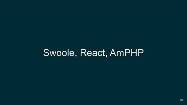 111
Swoole, React, AmPHP
