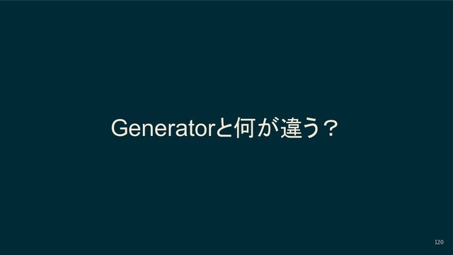 120
Generatorと何が違う？
