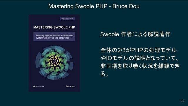 134
Mastering Swoole PHP - Bruce Dou
Swoole 作者による解説著作
全体の2/3がPHPの処理モデル
やIOモデルの説明となっていて、
非同期を取り巻く状況を雑観でき
る。
