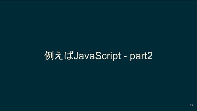 28
例えばJavaScript - part2
