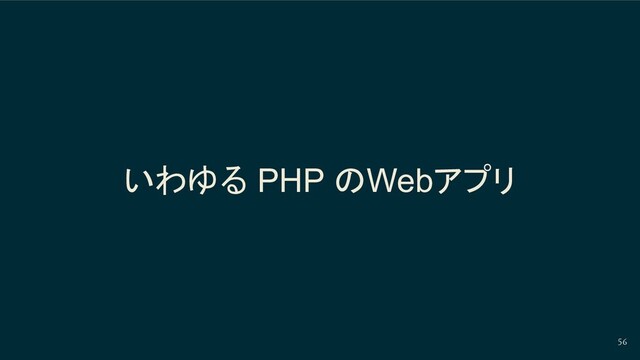 56
いわゆる PHP のWebアプリ
