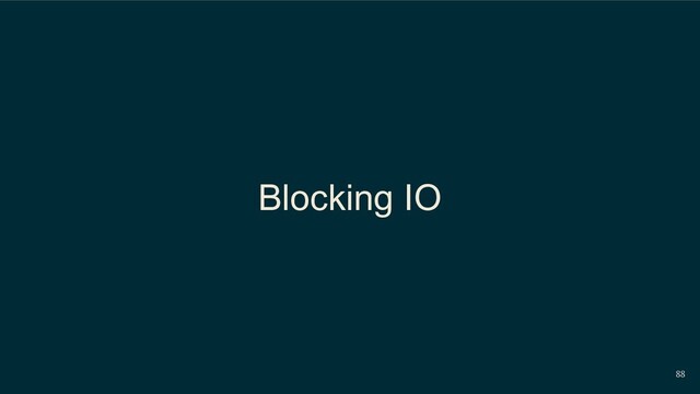 88
Blocking IO
