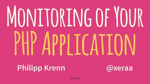 Monitor Your PHP Applications
with Logs, Metrics, Pings & Traces
Philipp Krenn̴̴̴̴̴@xeraa
