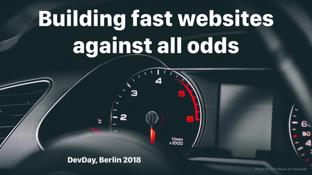 DevDay, Berlin 2018
Building fast websites
against all odds
Photo by Emil Vilsek on Unsplash
