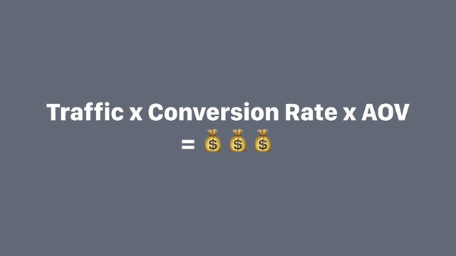 Traffic x Conversion Rate x AOV
= 
