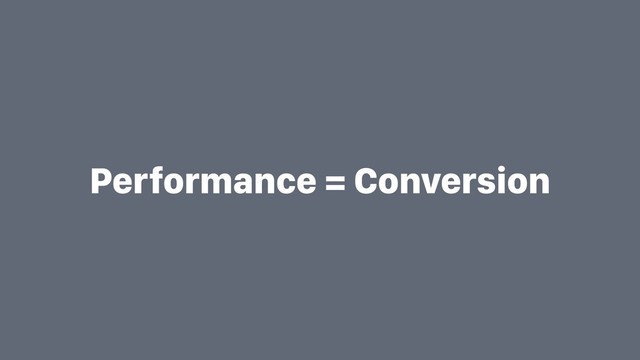 Performance = Conversion
