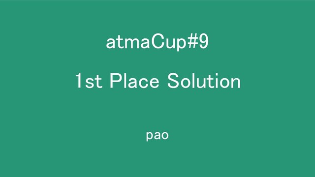 atmaCup#9 
1st Place Solution 
pao 
