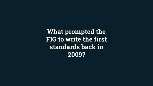 What prompted the
FIG to write the first
standards back in
2009?
