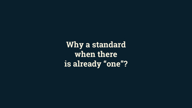 Why a standard
when there
is already “one”?
