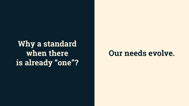 Why a standard
when there
is already “one”?
Our needs evolve.
