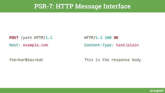 accepted
PSR-7: HTTP Message Interface
POST /path HTTP/1.1
Host: example.com
foo=bar&baz=bat
HTTP/1.1 200 OK
Content-Type: text/plain
This is the response body
