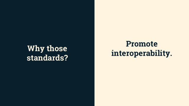 Why those
standards?
Promote
interoperability.
