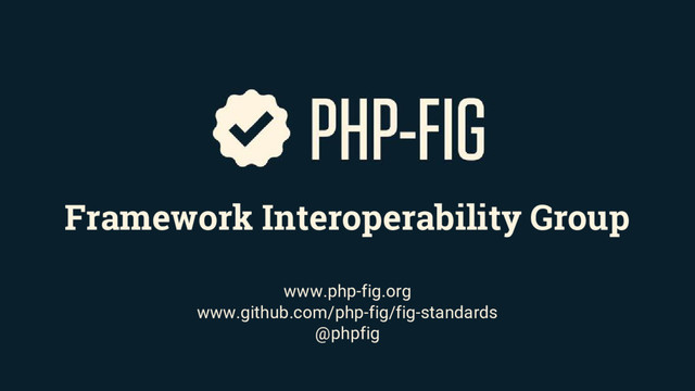 Framework Interoperability Group
www.php-fig.org
www.github.com/php-fig/fig-standards
@phpfig
