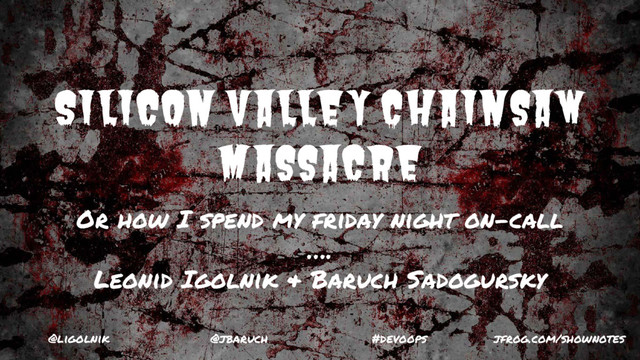 @ligolnik @jbaruch #devoops jfrog.com/shownotes
Silicon valley Chainsaw
massacre
Or how I spend my friday night on-call
….
Leonid Igolnik & Baruch Sadogursky
