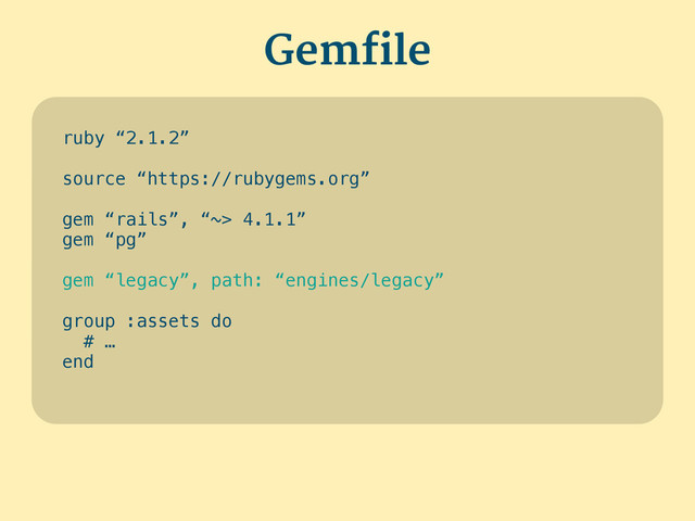 ruby “2.1.2”
!
source “https://rubygems.org”
!
gem “rails”, “~> 4.1.1”
gem “pg”
!
gem “legacy”, path: “engines/legacy”
!
group :assets do
# …
end
Gemfile
