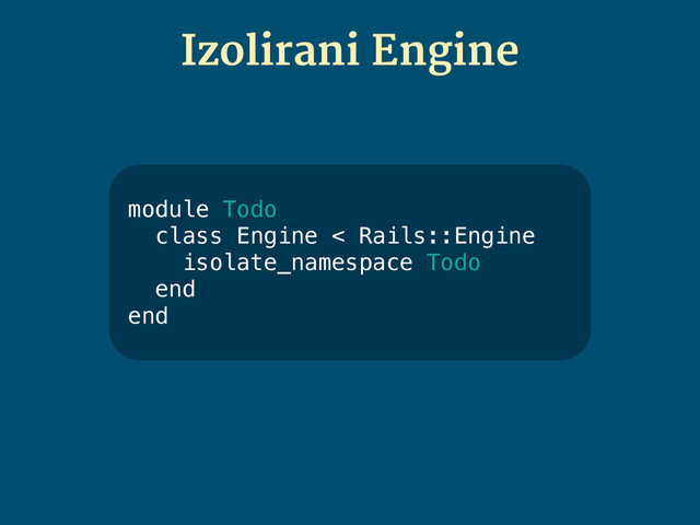 module Todo
class Engine < Rails::Engine
!
end
end
module Todo
class Engine < Rails::Engine
isolate_namespace Todo
end
end
Izolirani Engine
