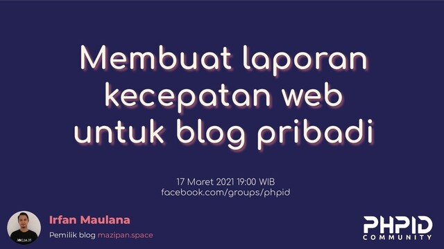 Membuat laporan
kecepatan web
untuk blog pribadi
Irfan Maulana
Pemilik blog mazipan.space
17 Maret 2021 19:00 WIB
facebook.com/groups/phpid
