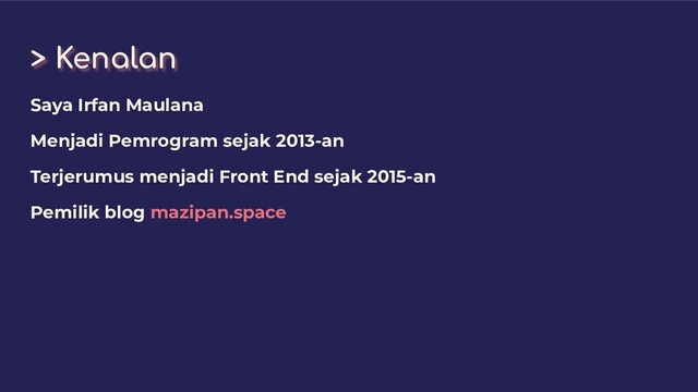 > Kenalan
Saya Irfan Maulana
Menjadi Pemrogram sejak 2013-an
Terjerumus menjadi Front End sejak 2015-an
Pemilik blog mazipan.space
