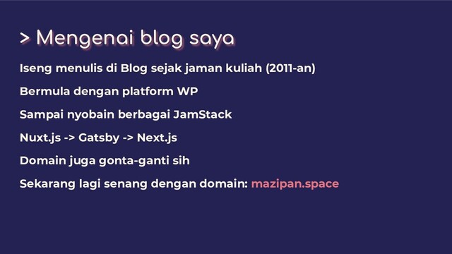 > Mengenai blog saya
Iseng menulis di Blog sejak jaman kuliah (2011-an)
Bermula dengan platform WP
Sampai nyobain berbagai JamStack
Nuxt.js -> Gatsby -> Next.js
Domain juga gonta-ganti sih
Sekarang lagi senang dengan domain: mazipan.space
