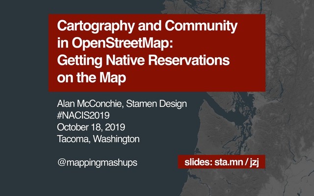 Cartography and Community
in OpenStreetMap:
Getting Native Reservations
on the Map
Alan McConchie, Stamen Design
#NACIS2019
October 18, 2019
Tacoma, Washington
@mappingmashups slides: sta.mn / jzj
