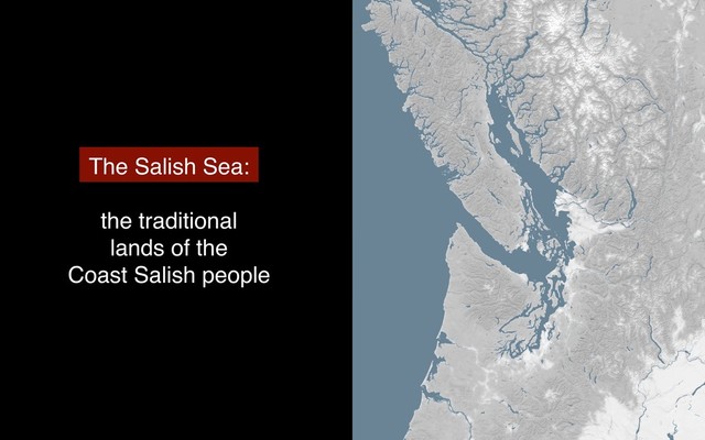 The Salish Sea:
the traditional
lands of the
Coast Salish people
