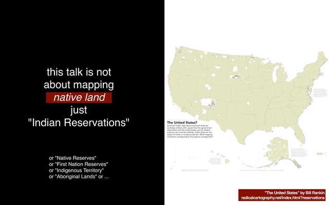 this talk is not
about mapping
native land
just
"Indian Reservations"
"The United States" by Bill Rankin
radicalcartography.net/index.html?reservations
or "Native Reserves"
or "First Nation Reserves"
or "Indigenous Territory"
or "Aboriginal Lands" or ...
