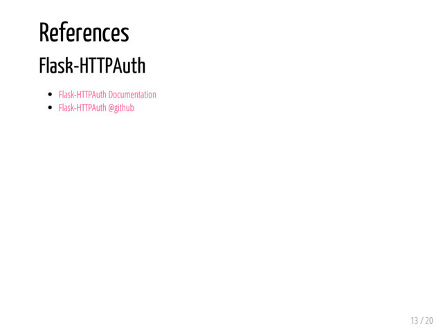 References
Flask-HTTPAuth
Flask-HTTPAuth Documentation
Flask-HTTPAuth @github
13 / 20
