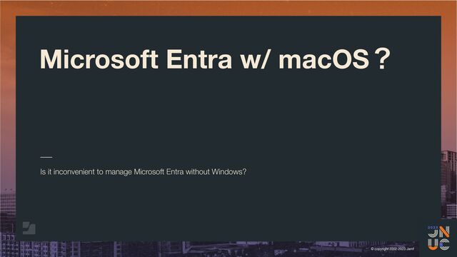 © copyright 2002-2023 Jamf
Microsoft Entra w/ macOSʁ
Is it inconvenient to manage Microsoft Entra without Windows?
