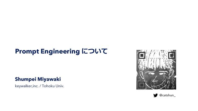 Prompt Engineering について
Shumpei Miyawaki
keywalker,inc. / Tohoku Univ.
@catshun_
