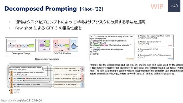 P.40
• 複雑なタスクをプロンプトによって単純なサブタスクに分解する⼿法を提案
• Few-shot による GPT-3 の推論性能を
Decomposed Prompting [Khot+’22]
https://arxiv.org/abs/2210.02406
WIP
