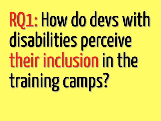 RQ1: How do devs with
disabilities perceive
their inclusion in the
training camps?
