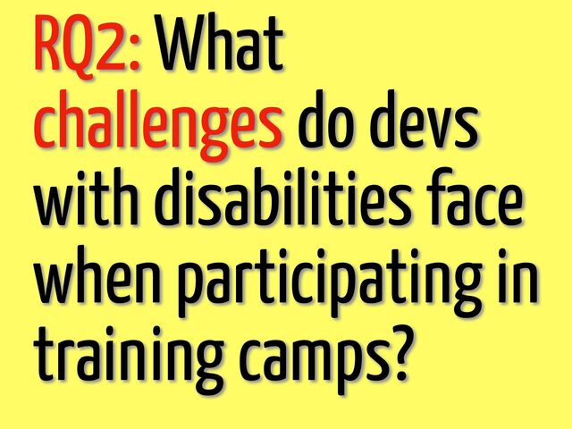 RQ2: What
challenges do devs
with disabilities face
when participating in
training camps?
