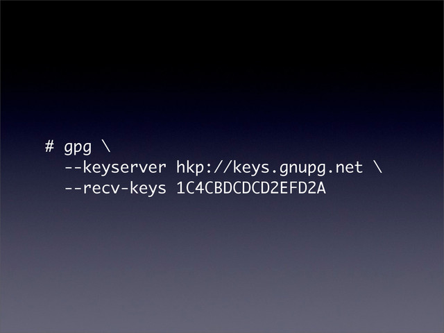 # gpg \
--keyserver hkp://keys.gnupg.net \
--recv-keys 1C4CBDCDCD2EFD2A
