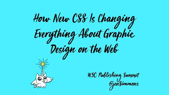 How New CSS Is Changing
Everything About Graphic
Design on the Web
W3C Publishing Summit
@jenSimmons
