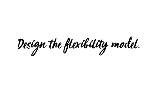 Design the flexibility model.
