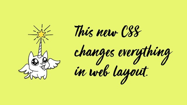 This new CSS
changes everything
in web layout.
