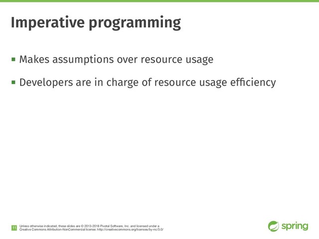 Unless otherwise indicated, these slides are © 2013-2018 Pivotal Software, Inc. and licensed under a

Creative Commons Attribution-NonCommercial license: http://creativecommons.org/licenses/by-nc/3.0/
! Makes assumptions over resource usage
! Developers are in charge of resource usage efﬁciency
!11
Imperative programming
