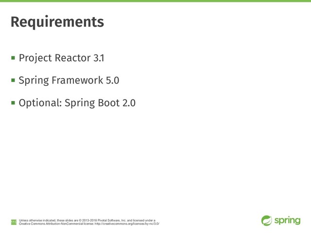 Unless otherwise indicated, these slides are © 2013-2018 Pivotal Software, Inc. and licensed under a

Creative Commons Attribution-NonCommercial license: http://creativecommons.org/licenses/by-nc/3.0/
! Project Reactor 3.1
! Spring Framework 5.0
! Optional: Spring Boot 2.0
!119
Requirements

