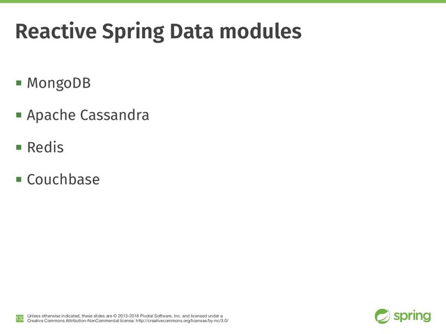 Unless otherwise indicated, these slides are © 2013-2018 Pivotal Software, Inc. and licensed under a

Creative Commons Attribution-NonCommercial license: http://creativecommons.org/licenses/by-nc/3.0/
! MongoDB
! Apache Cassandra
! Redis
! Couchbase
!132
Reactive Spring Data modules
