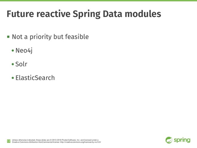 Unless otherwise indicated, these slides are © 2013-2018 Pivotal Software, Inc. and licensed under a

Creative Commons Attribution-NonCommercial license: http://creativecommons.org/licenses/by-nc/3.0/
! Not a priority but feasible
• Neo4j
• Solr
• ElasticSearch
!135
Future reactive Spring Data modules
