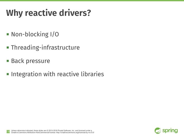 Unless otherwise indicated, these slides are © 2013-2018 Pivotal Software, Inc. and licensed under a

Creative Commons Attribution-NonCommercial license: http://creativecommons.org/licenses/by-nc/3.0/
! Non-blocking I/O
! Threading-infrastructure
! Back pressure
! Integration with reactive libraries
!136
Why reactive drivers?
