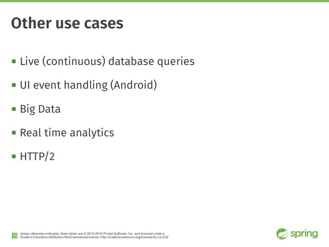 Unless otherwise indicated, these slides are © 2013-2018 Pivotal Software, Inc. and licensed under a

Creative Commons Attribution-NonCommercial license: http://creativecommons.org/licenses/by-nc/3.0/
! Live (continuous) database queries
! UI event handling (Android)
! Big Data
! Real time analytics
! HTTP/2
!18
Other use cases
