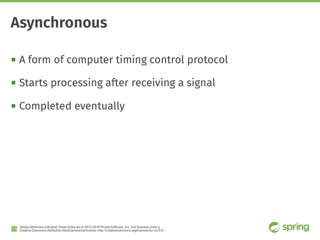 Unless otherwise indicated, these slides are © 2013-2018 Pivotal Software, Inc. and licensed under a

Creative Commons Attribution-NonCommercial license: http://creativecommons.org/licenses/by-nc/3.0/
! A form of computer timing control protocol
! Starts processing after receiving a signal
! Completed eventually
!19
Asynchronous
