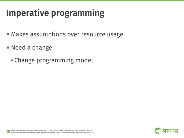 Unless otherwise indicated, these slides are © 2013-2018 Pivotal Software, Inc. and licensed under a

Creative Commons Attribution-NonCommercial license: http://creativecommons.org/licenses/by-nc/3.0/
! Makes assumptions over resource usage
! Need a change
• Change programming model
!33
Imperative programming
