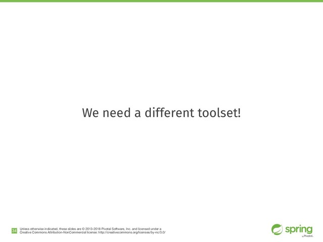 Unless otherwise indicated, these slides are © 2013-2018 Pivotal Software, Inc. and licensed under a

Creative Commons Attribution-NonCommercial license: http://creativecommons.org/licenses/by-nc/3.0/
We need a different toolset!
!34
