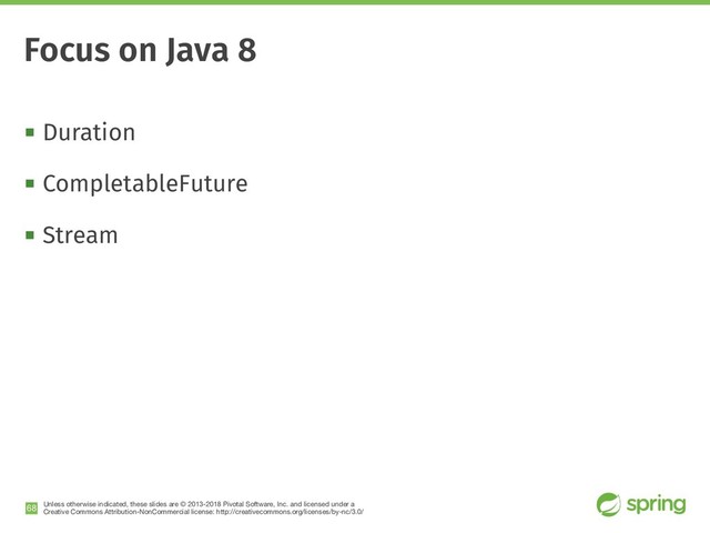 Unless otherwise indicated, these slides are © 2013-2018 Pivotal Software, Inc. and licensed under a

Creative Commons Attribution-NonCommercial license: http://creativecommons.org/licenses/by-nc/3.0/
! Duration
! CompletableFuture
! Stream
!68
Focus on Java 8
