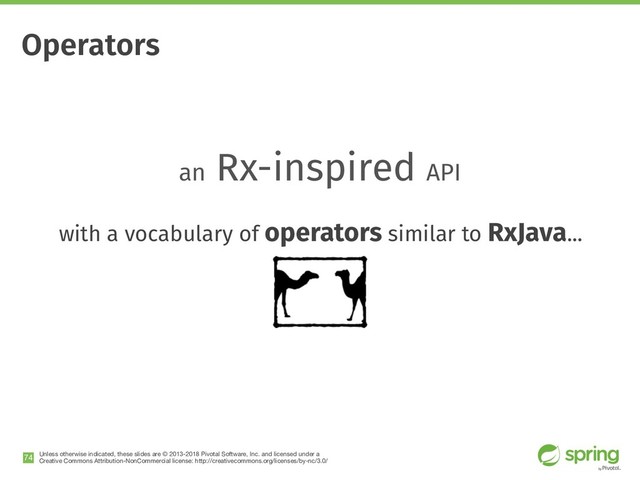 Unless otherwise indicated, these slides are © 2013-2018 Pivotal Software, Inc. and licensed under a

Creative Commons Attribution-NonCommercial license: http://creativecommons.org/licenses/by-nc/3.0/
!74
Operators
an Rx-inspired API
with a vocabulary of operators similar to RxJava...
