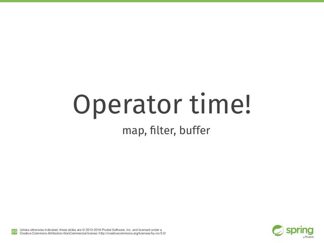 Unless otherwise indicated, these slides are © 2013-2018 Pivotal Software, Inc. and licensed under a

Creative Commons Attribution-NonCommercial license: http://creativecommons.org/licenses/by-nc/3.0/
Operator time!
map, ﬁlter, buffer
!89
