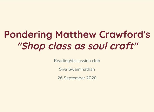 Pondering Matthew Crawford's
"Shop class as soul craft"
Reading/discussion club
Siva Swaminathan
26 September 2020
